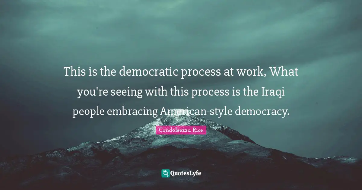 This is the democratic process at work, What you're seeing with this process is the Iraqi people embracing American-style democracy.