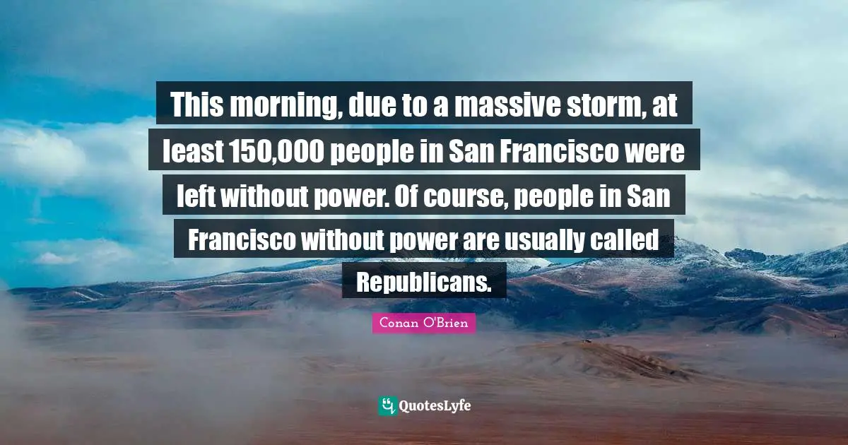 This morning, due to a massive storm, at least 150,000 people in San Francisco were left without power. Of course, people in San Francisco without power are usually called Republicans.