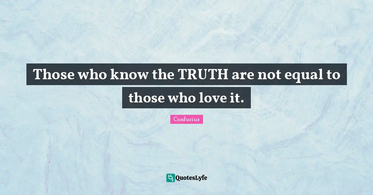 Confucianism Quotes: "Those who know the TRUTH are not equal to those who love it."
