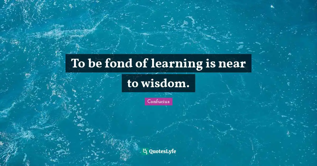 To be fond of learning is near to wisdom.