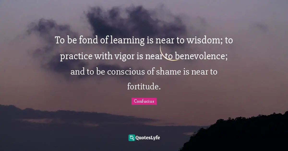 Vigor Quotes: "To be fond of learning is near to wisdom; to practice with vigor is near to benevolence; and to be conscious of shame is near to fortitude."