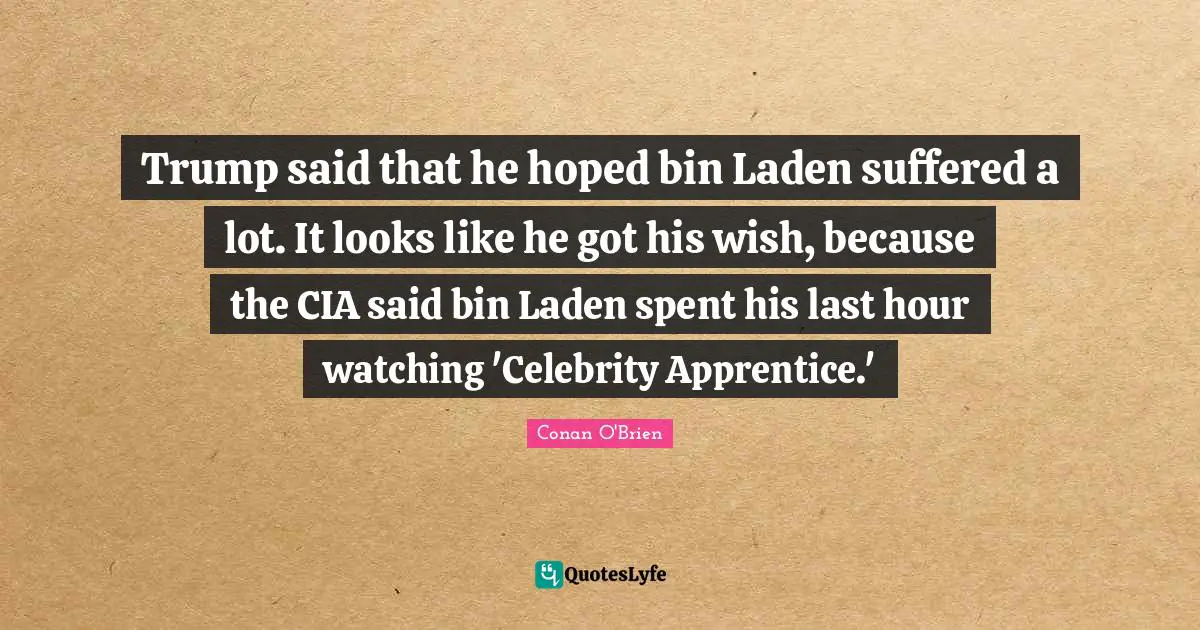 Cia Quotes: "Trump said that he hoped bin Laden suffered a lot. It looks like he got his wish, because the CIA said bin Laden spent his last hour watching 'Celebrity Apprentice.'"