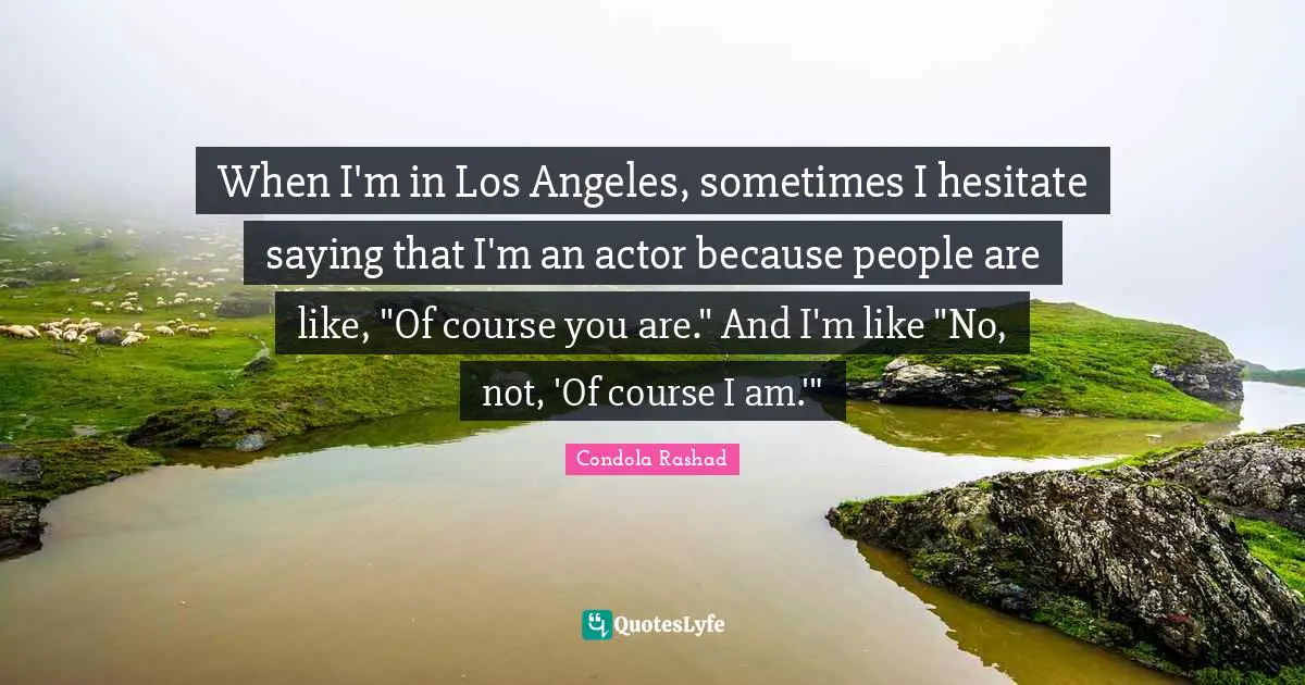 Condola Rashad Quotes: "When I'm in Los Angeles, sometimes I hesitate saying that I'm an actor because people are like, "Of course you are." And I'm like "No, not, 'Of course I am.'""