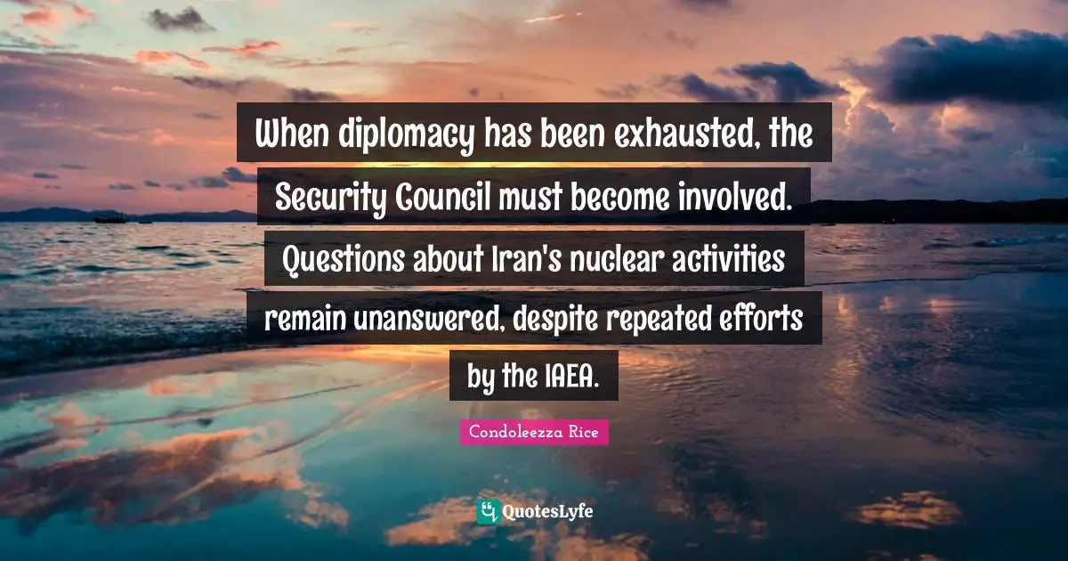 When diplomacy has been exhausted, the Security Council must become involved. Questions about Iran's nuclear activities remain unanswered, despite repeated efforts by the IAEA.