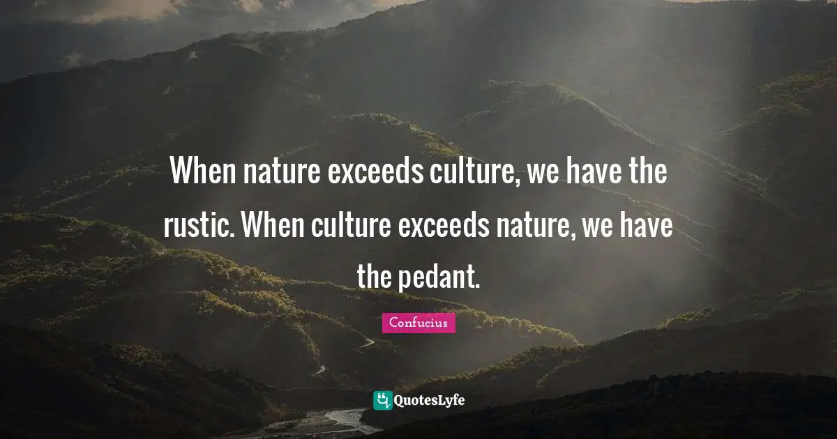 Pedants Quotes: "When nature exceeds culture, we have the rustic. When culture exceeds nature, we have the pedant."