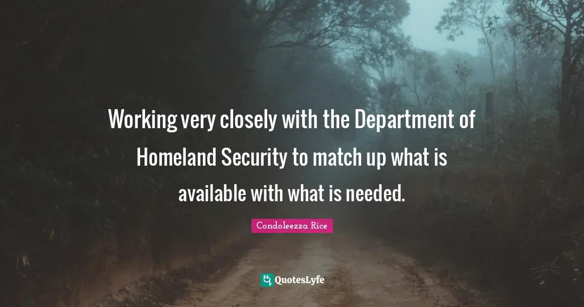 Working very closely with the Department of Homeland Security to match up what is available with what is needed.