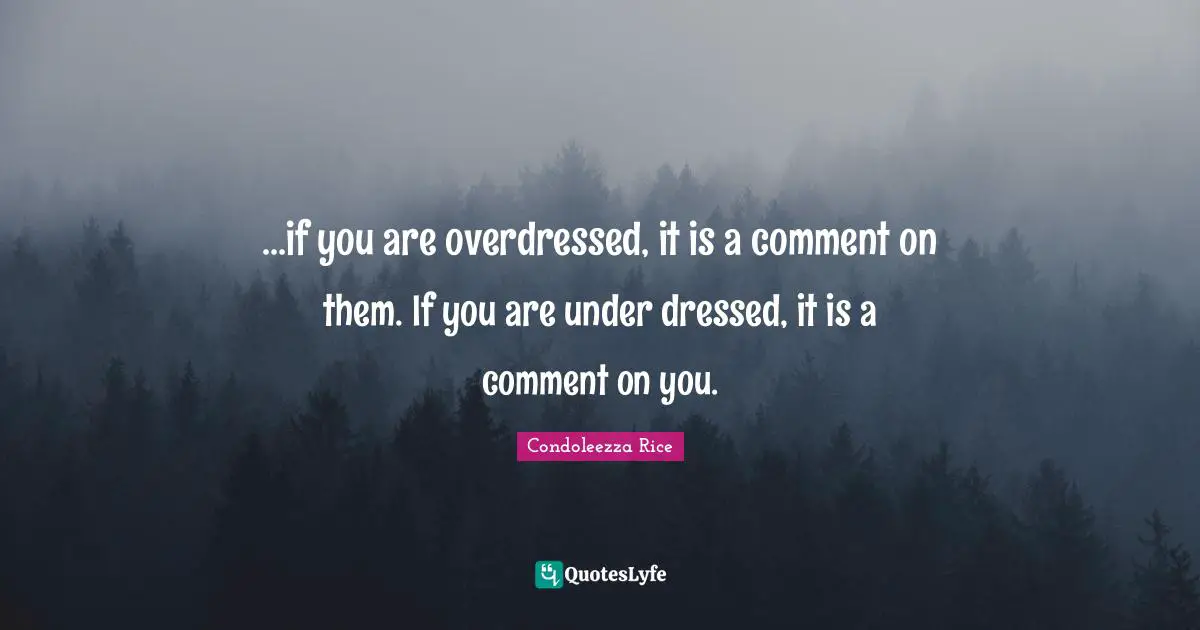 ...if you are overdressed, it is a comment on them. If you are under dressed, it is a comment on you.