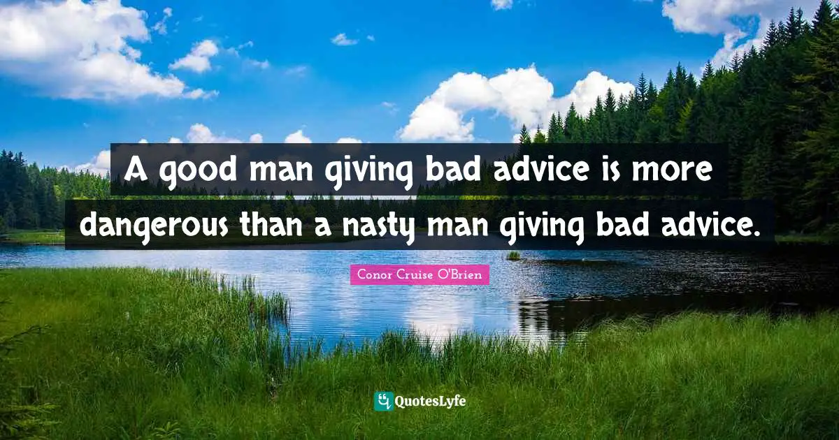 Bad Advice Quotes: "A good man giving bad advice is more dangerous than a nasty man giving bad advice."