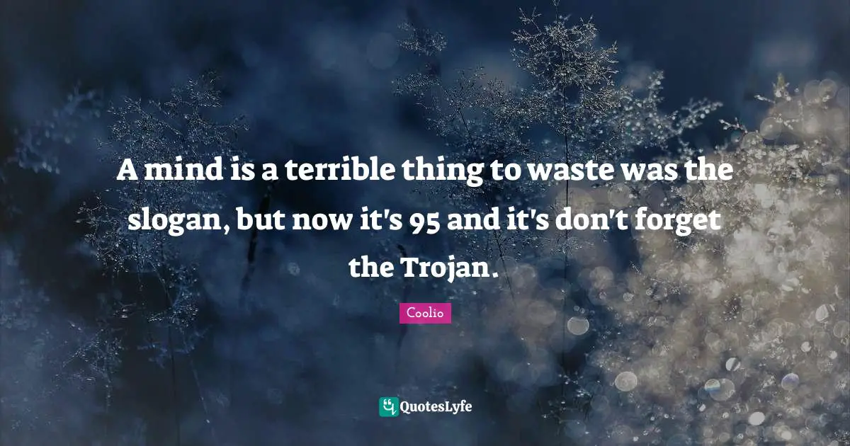 Coolio Quotes: "A mind is a terrible thing to waste was the slogan, but now it's 95 and it's don't forget the Trojan."