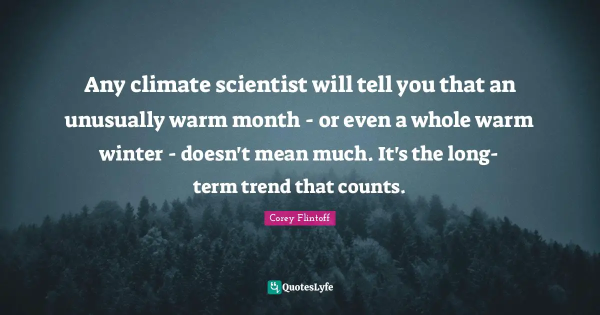 Any climate scientist will tell you that an unusually warm month - or even a whole warm winter - doesn't mean much. It's the long-term trend that counts.