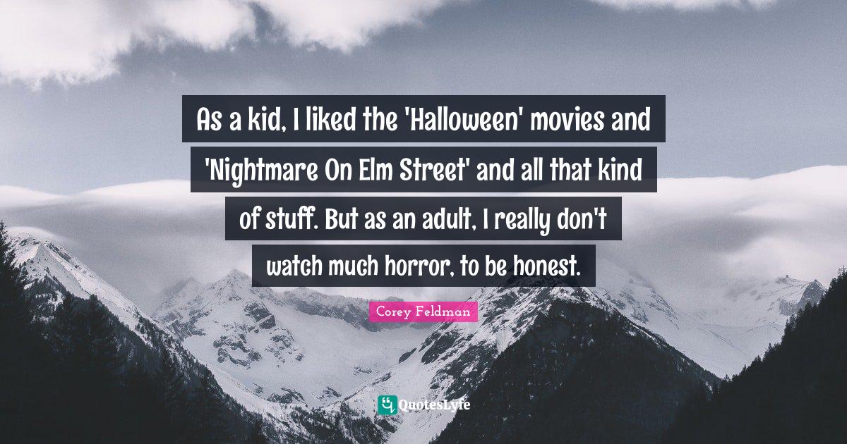 As a kid, I liked the 'Halloween' movies and 'Nightmare On Elm Street