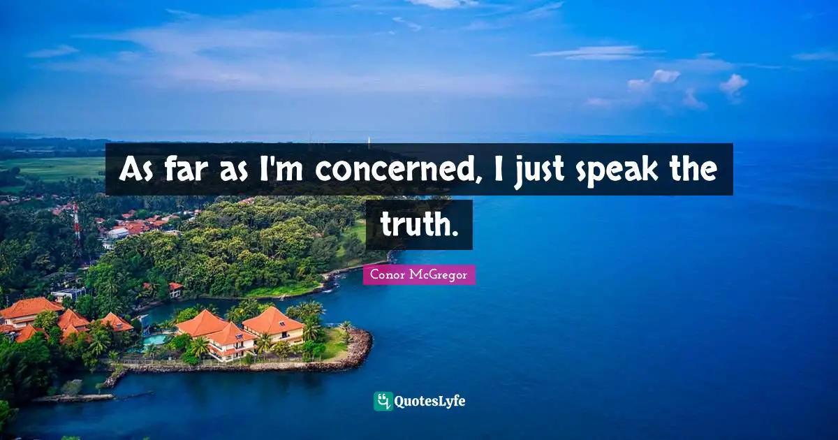 Speak The Truth Quotes: "As far as I'm concerned, I just speak the truth."