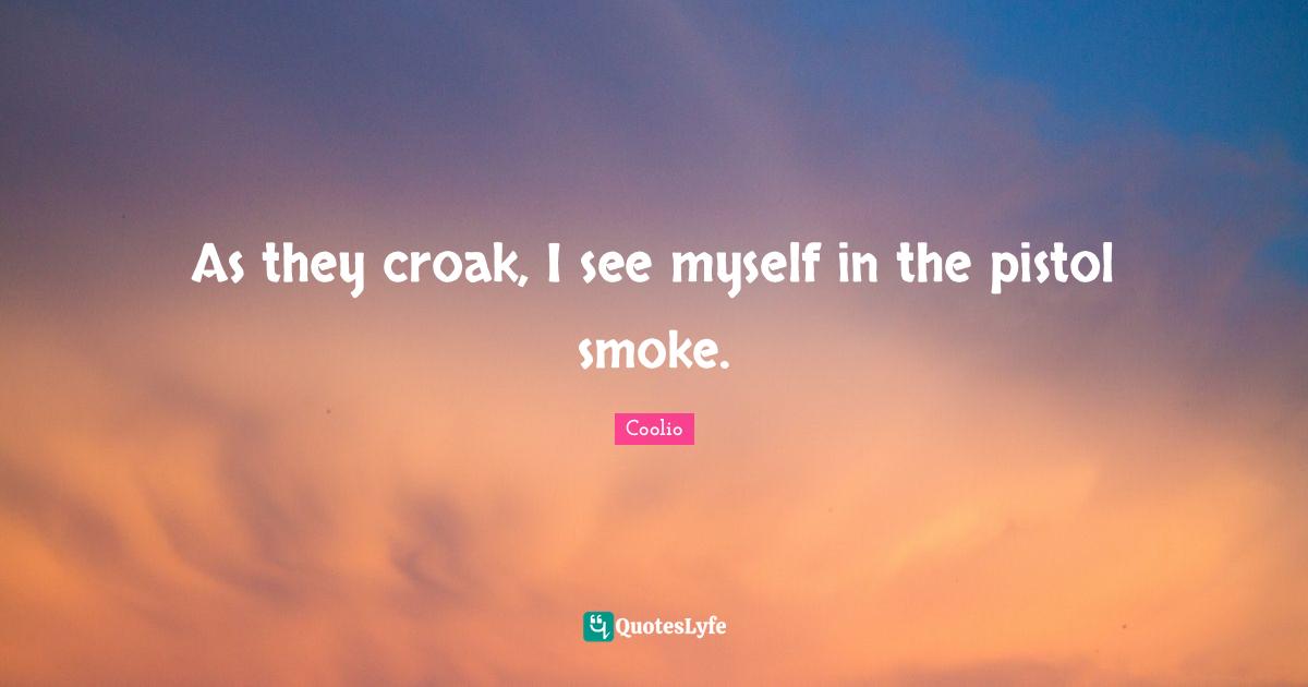 Coolio Quotes: "As they croak, I see myself in the pistol smoke."