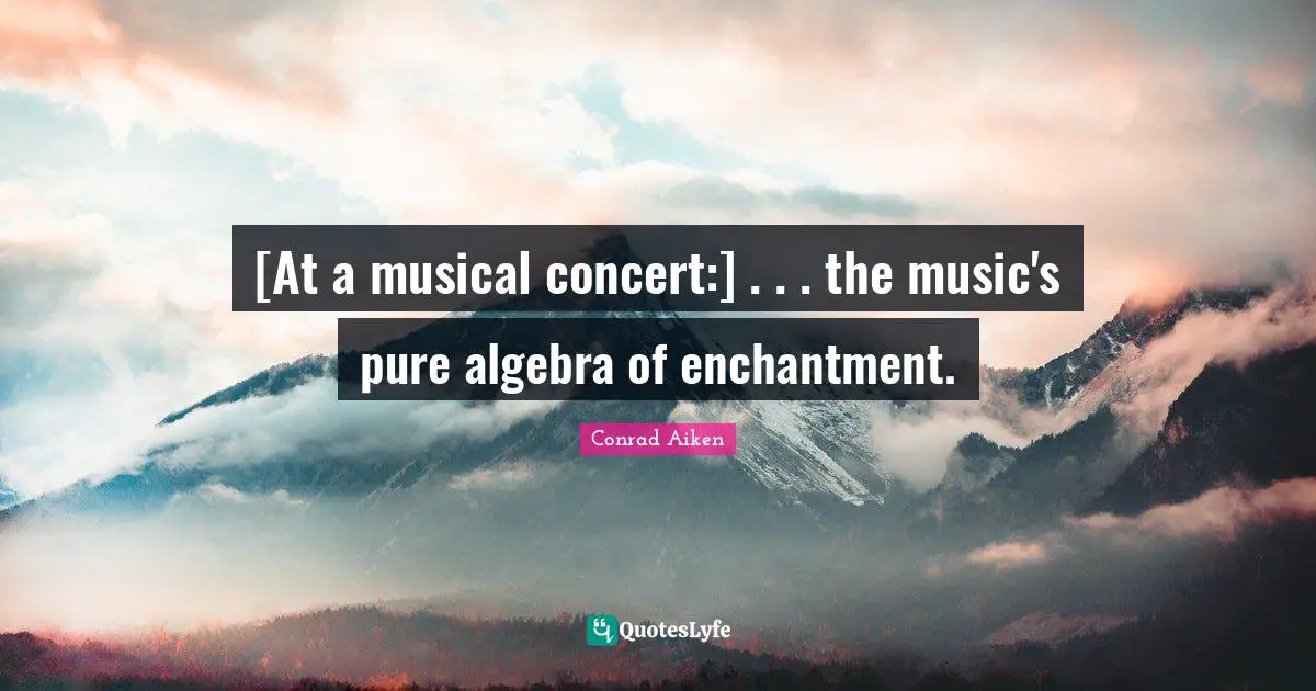 Algebra Quotes: "[At a musical concert:] . . . the music's pure algebra of enchantment."