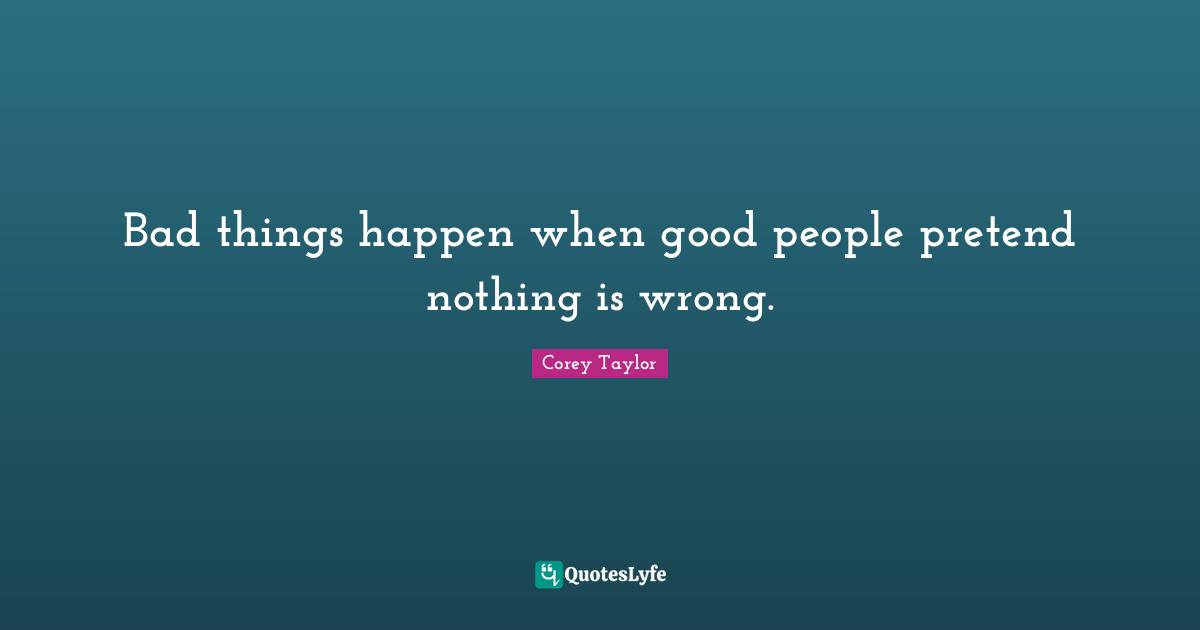 Good People Quotes: "Bad things happen when good people pretend nothing is wrong."