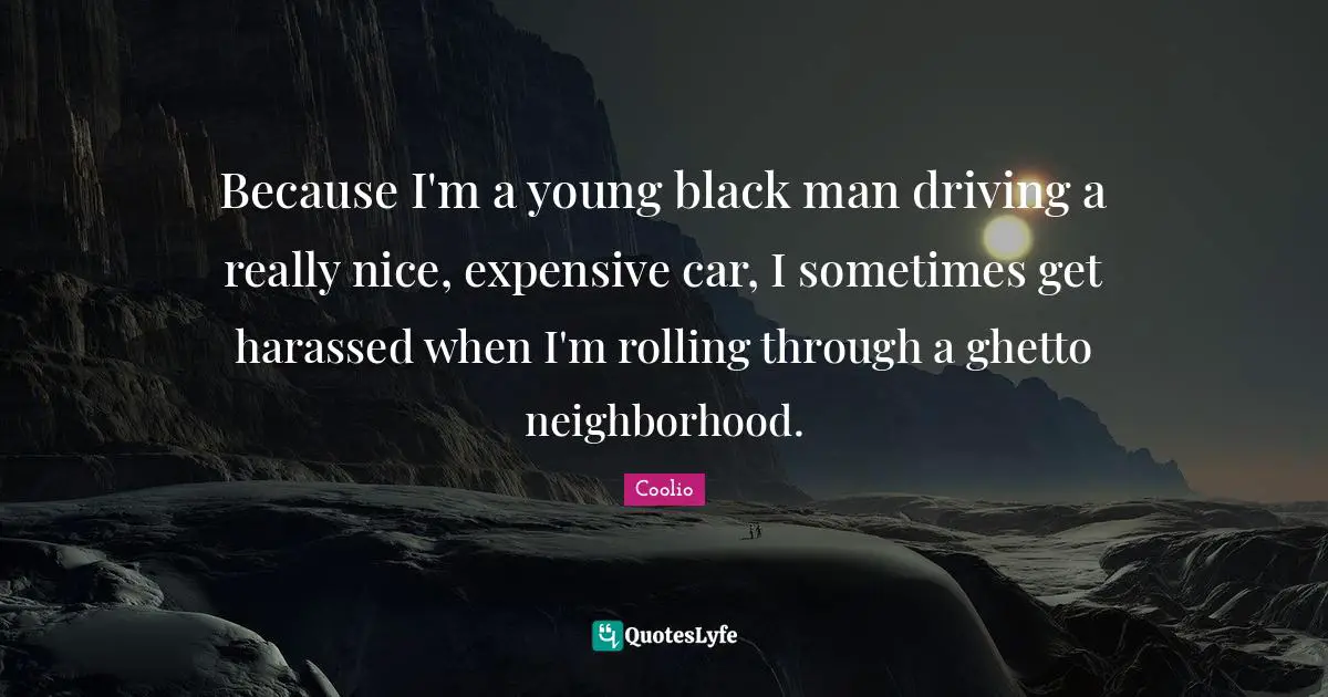 Coolio Quotes: "Because I'm a young black man driving a really nice, expensive car, I sometimes get harassed when I'm rolling through a ghetto neighborhood."
