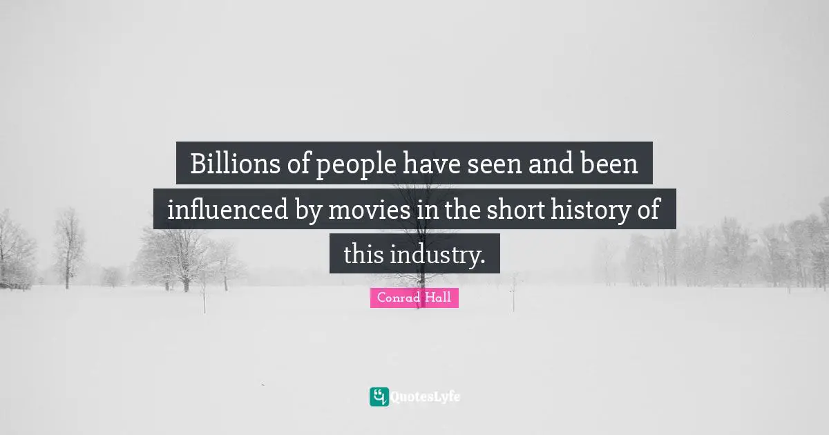Conrad Hall Quotes: "Billions of people have seen and been influenced by movies in the short history of this industry."