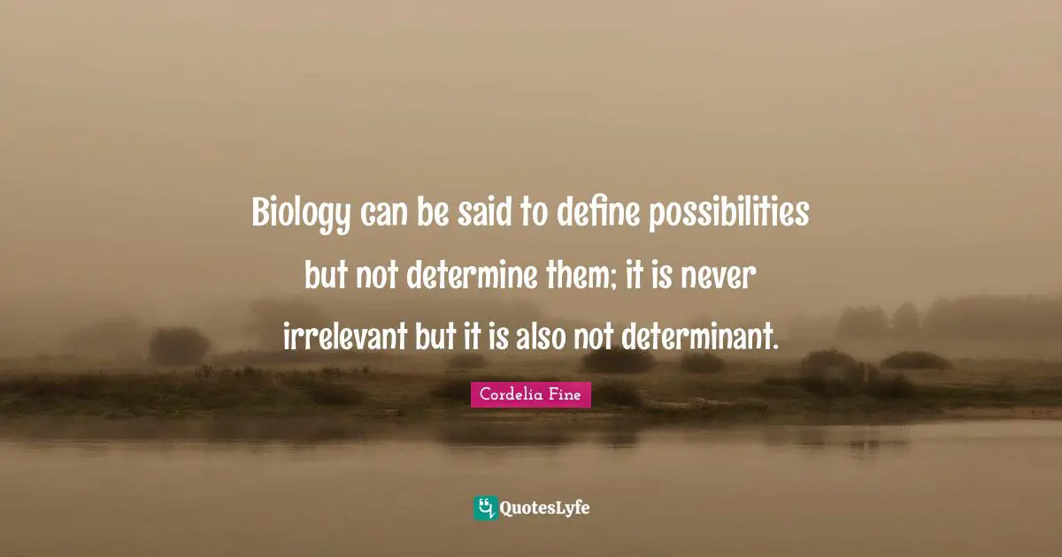 Biology can be said to define possibilities but not determine them; it is never irrelevant but it is also not determinant.