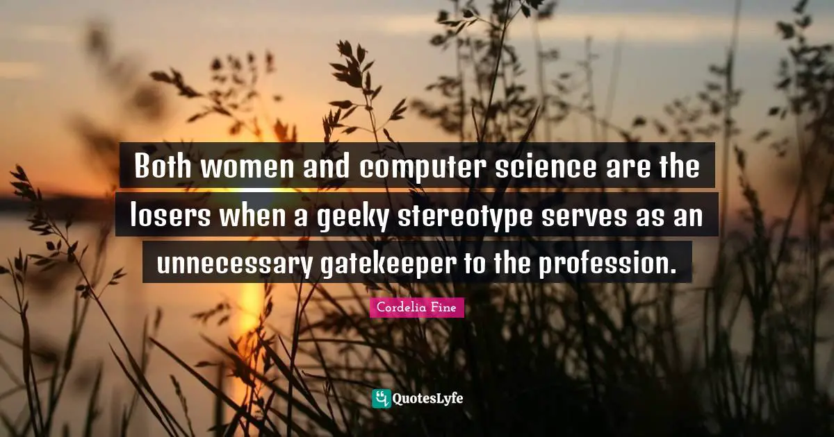 Both women and computer science are the losers when a geeky stereotype serves as an unnecessary gatekeeper to the profession.