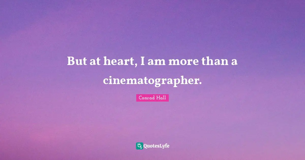 Conrad Hall Quotes: "But at heart, I am more than a cinematographer."