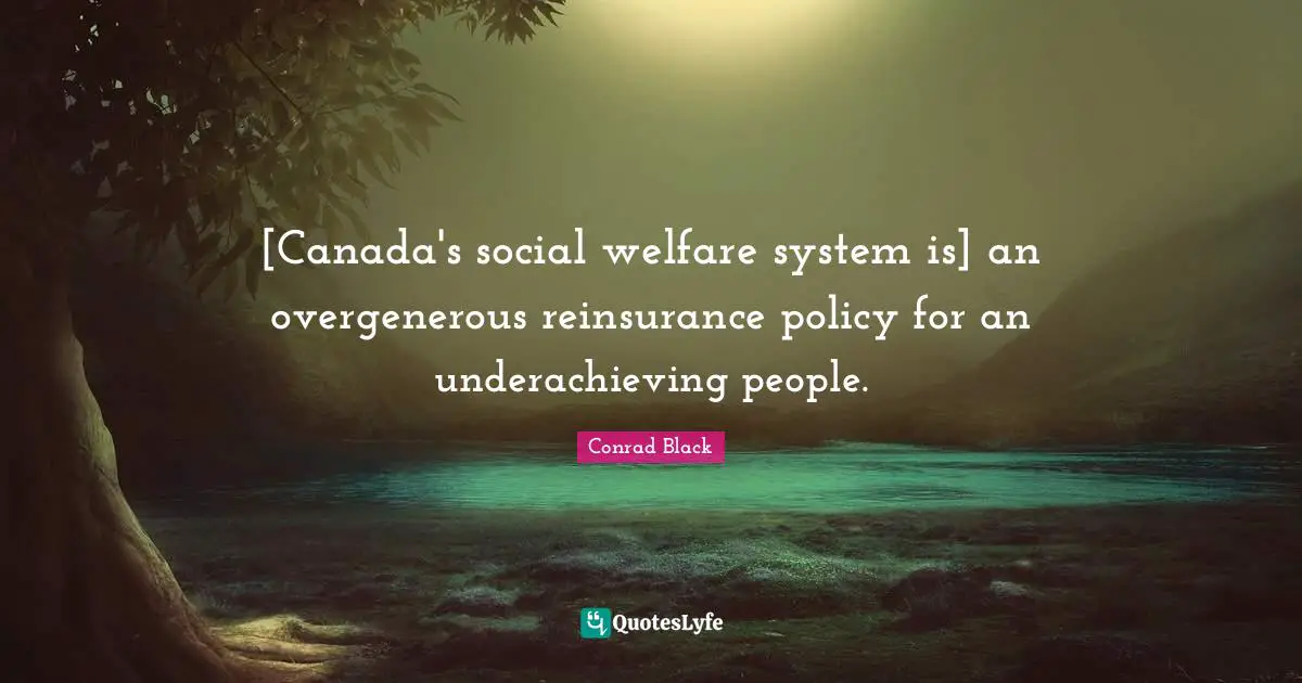 [Canada's social welfare system is] an overgenerous reinsurance policy for an underachieving people.