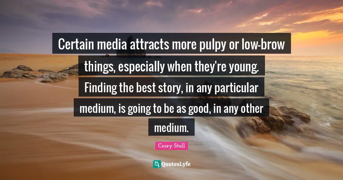 Certain media attracts more pulpy or low-brow things, especially when they're young. Finding the best story, in any particular medium, is going to be as good, in any other medium.