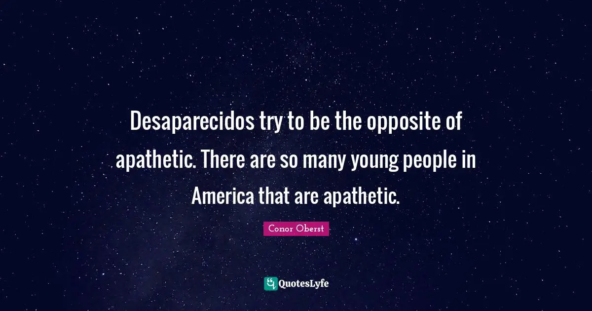 Desaparecidos try to be the opposite of apathetic. There are so many young people in America that are apathetic.