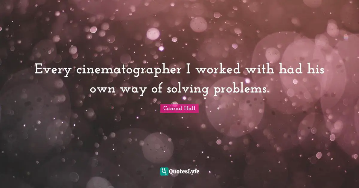 Conrad Hall Quotes: "Every cinematographer I worked with had his own way of solving problems."