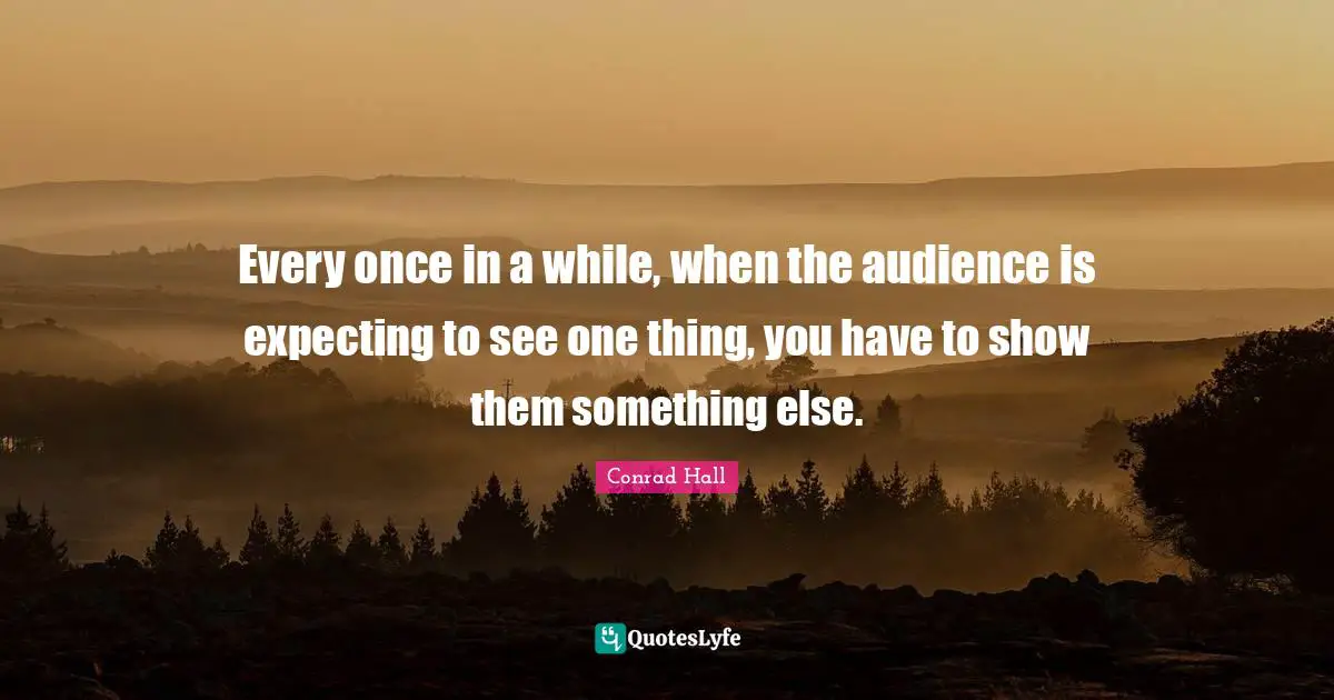 Conrad Hall Quotes: "Every once in a while, when the audience is expecting to see one thing, you have to show them something else."