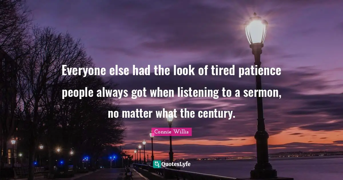 Everyone else had the look of tired patience people always got when listening to a sermon, no matter what the century.