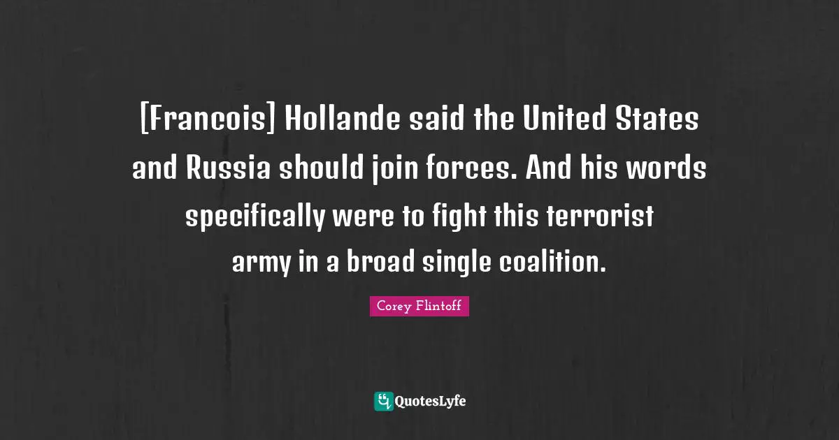 [Francois] Hollande said the United States and Russia should join forces. And his words specifically were to fight this terrorist army in a broad single coalition.