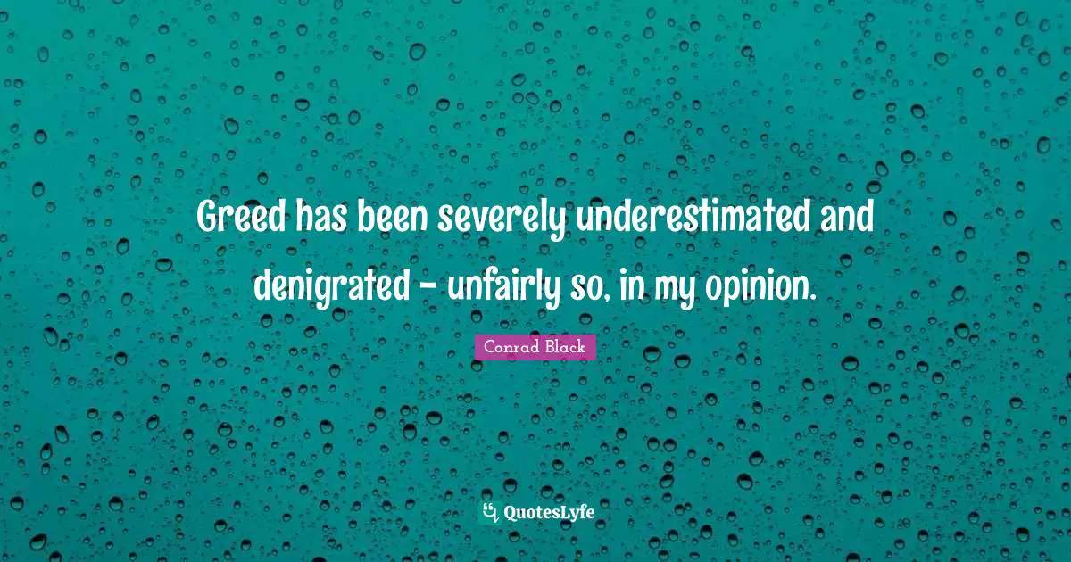 Greed has been severely underestimated and denigrated - unfairly so, in my opinion.