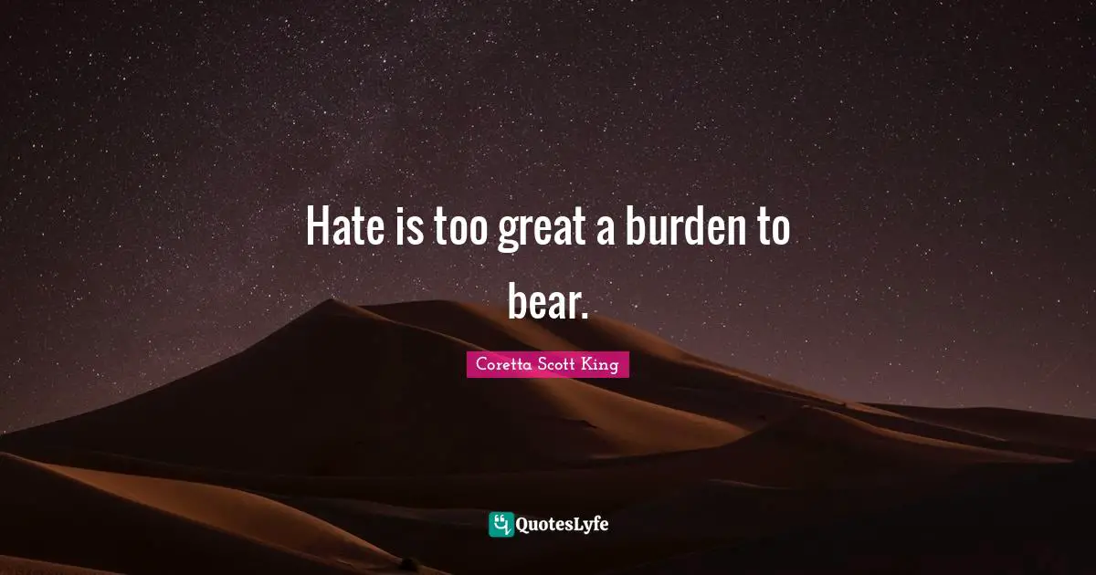 Coretta Scott King Quotes: Hate is too great a burden to bear.