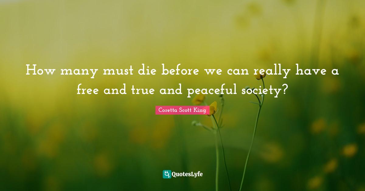 Coretta Scott King Quotes: How many must die before we can really have a free and true and peaceful society?