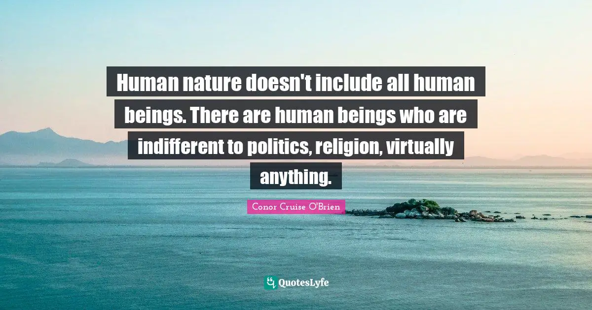 Indifferent Quotes: "Human nature doesn't include all human beings. There are human beings who are indifferent to politics, religion, virtually anything."