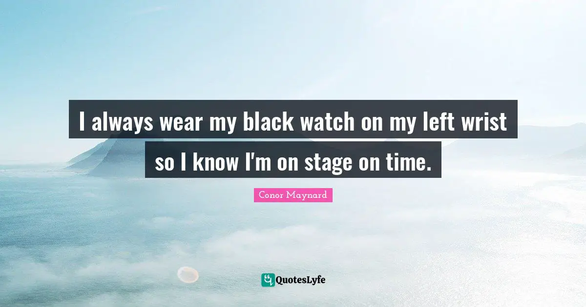 Conor Maynard Quotes: "I always wear my black watch on my left wrist so I know I'm on stage on time."