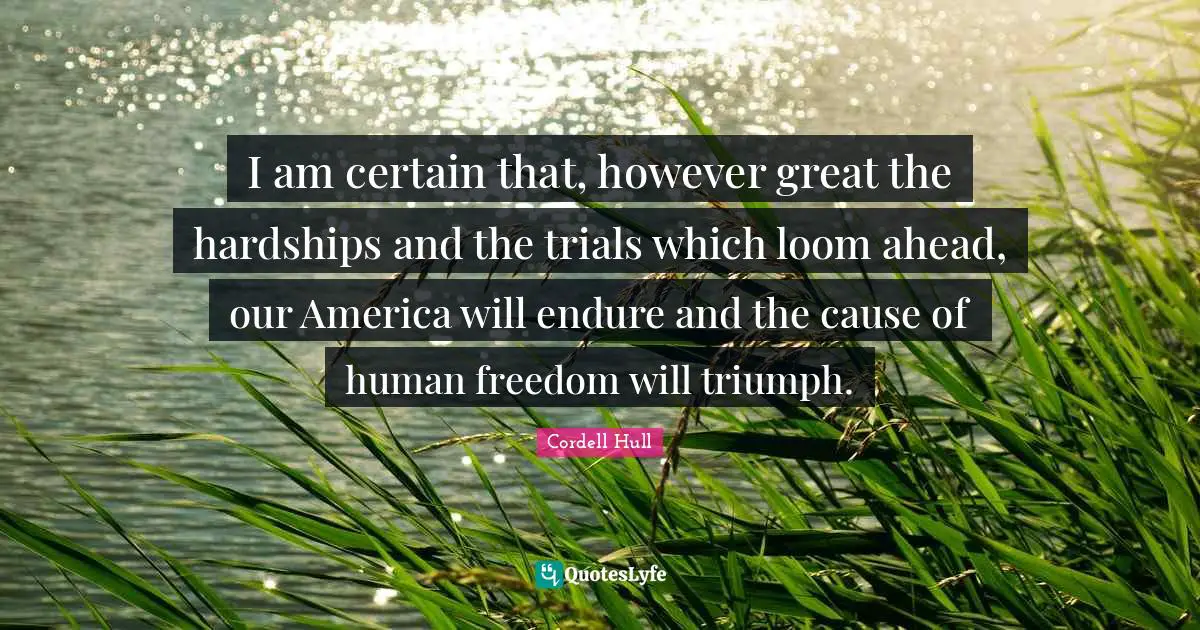 Trials Quotes: "I am certain that, however great the hardships and the trials which loom ahead, our America will endure and the cause of human freedom will triumph."