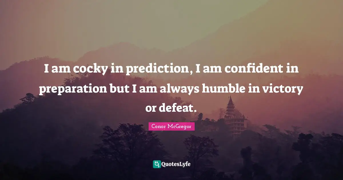 Victory Quotes: "I am cocky in prediction, I am confident in preparation but I am always humble in victory or defeat."