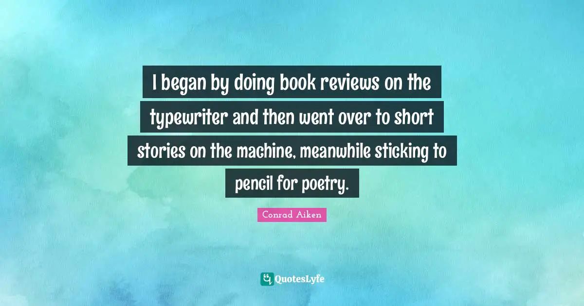 I began by doing book reviews on the typewriter and then went over to short stories on the machine, meanwhile sticking to pencil for poetry.