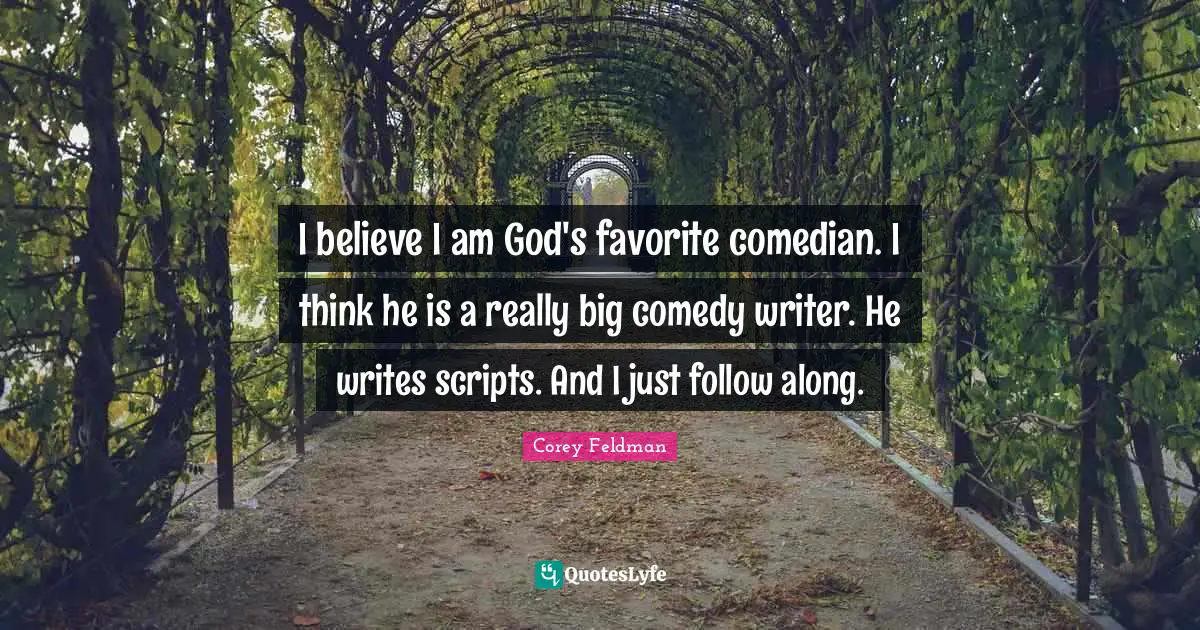 I believe I am God's favorite comedian. I think he is a really big comedy writer. He writes scripts. And I just follow along.