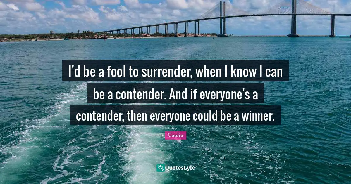 Coolio Quotes: "I'd be a fool to surrender, when I know I can be a contender. And if everyone's a contender, then everyone could be a winner."