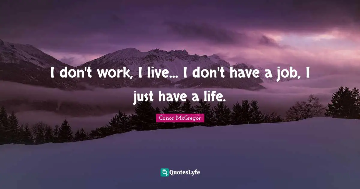 Mma Quotes: "I don't work, I live... I don't have a job, I just have a life."
