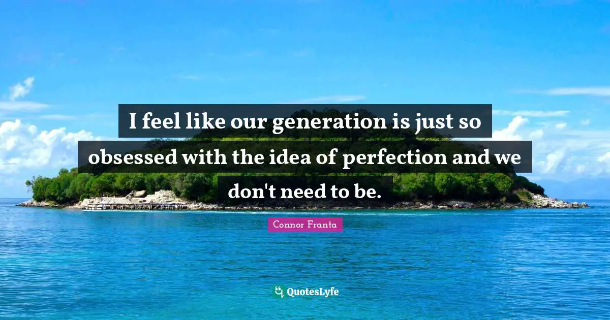 This Generation Quotes: "I feel like our generation is just so obsessed with the idea of perfection and we don't need to be."