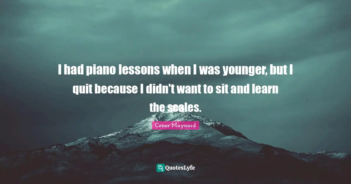 Conor Maynard Quotes: "I had piano lessons when I was younger, but I quit because I didn't want to sit and learn the scales."