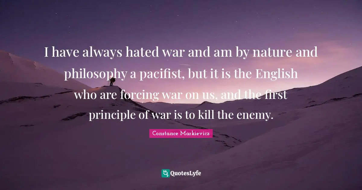 Philosophy Quotes: "I have always hated war and am by nature and philosophy a pacifist, but it is the English who are forcing war on us, and the first principle of war is to kill the enemy."