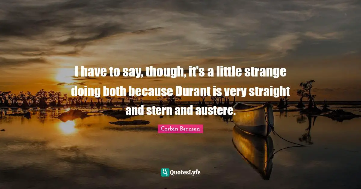 Corbin Bernsen Quotes: "I have to say, though, it's a little strange doing both because Durant is very straight and stern and austere."