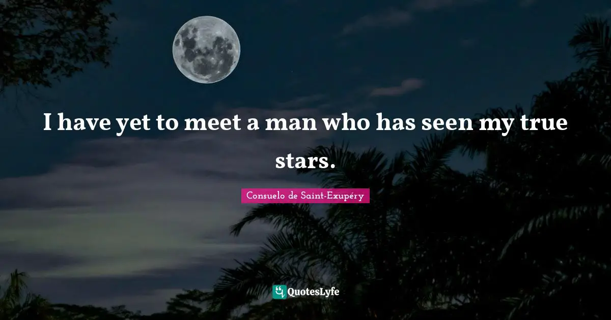 I have yet to meet a man who has seen my true stars.