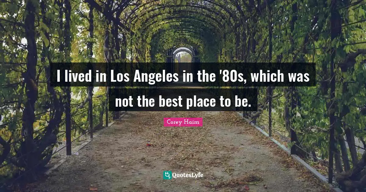 I lived in Los Angeles in the '80s, which was not the best place to be.