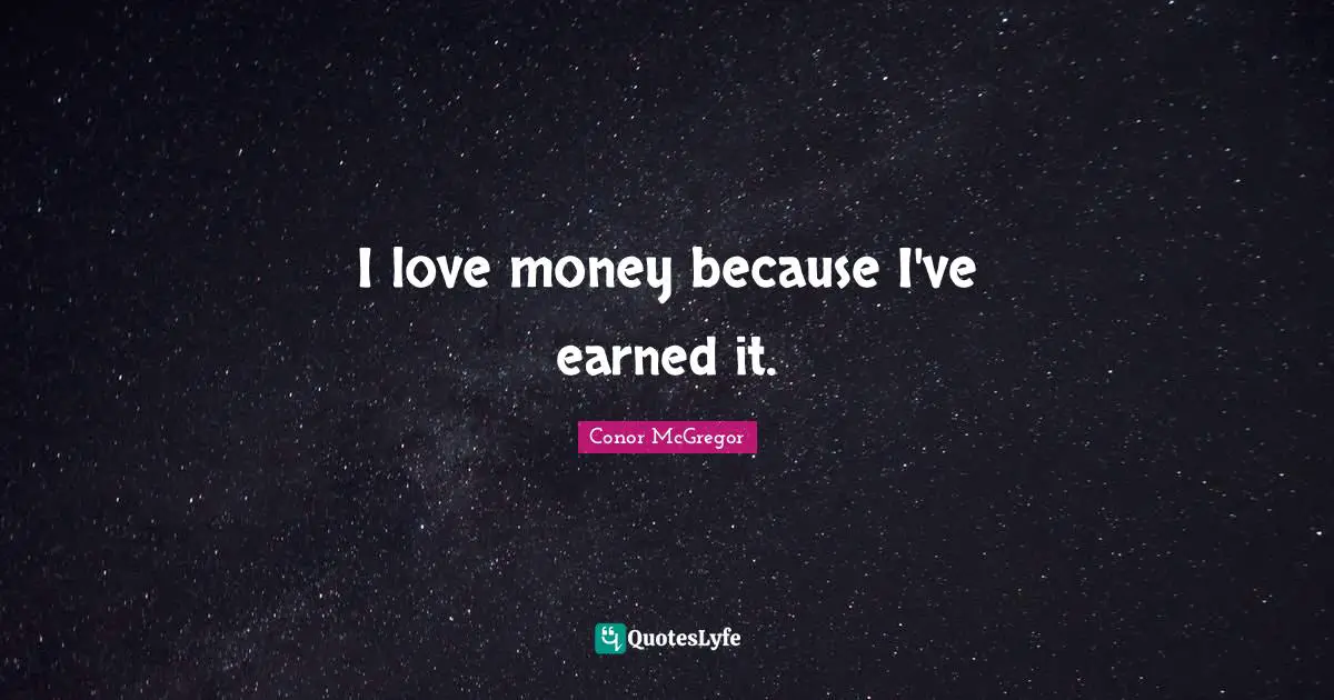 I love money because I've earned it.