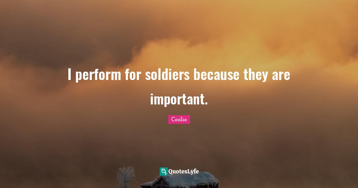 Coolio Quotes: "I perform for soldiers because they are important."